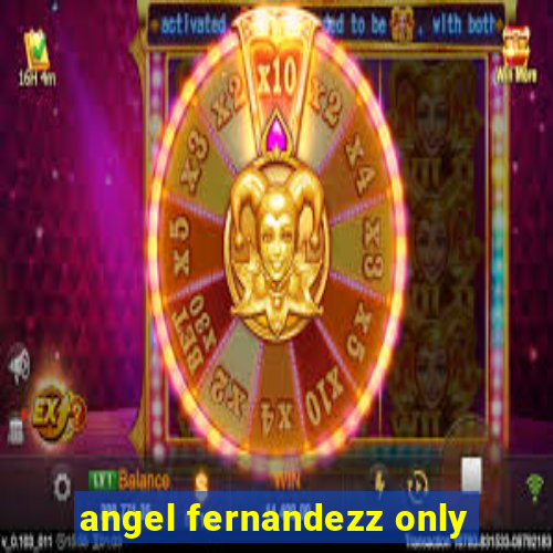 angel fernandezz only